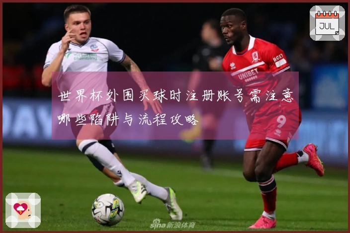 世界杯外围买球时注册账号需注意哪些陷阱与流程攻略
