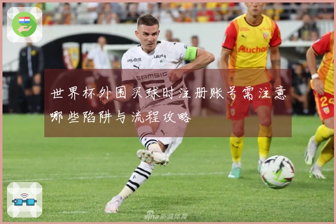 世界杯外围买球时注册账号需注意哪些陷阱与流程攻略