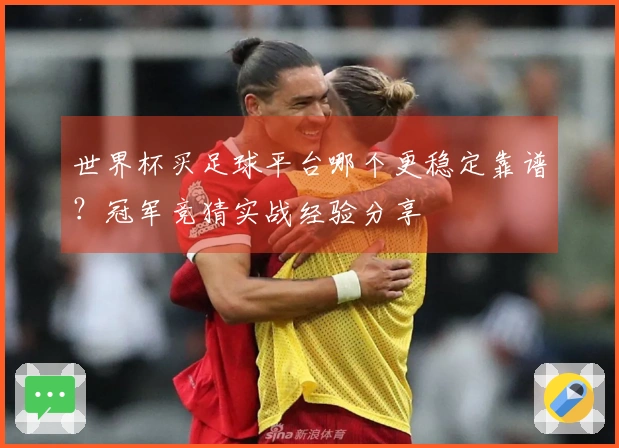 世界杯买足球平台哪个更稳定靠谱？冠军竞猜实战经验分享