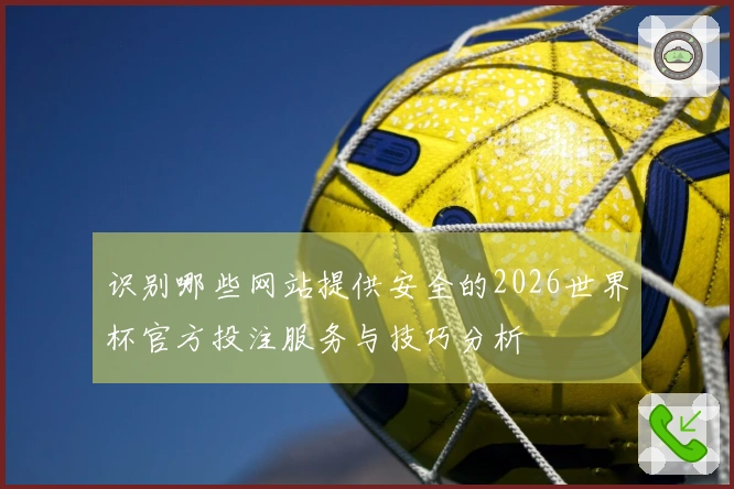 识别哪些网站提供安全的2026世界杯官方投注服务与技巧分析